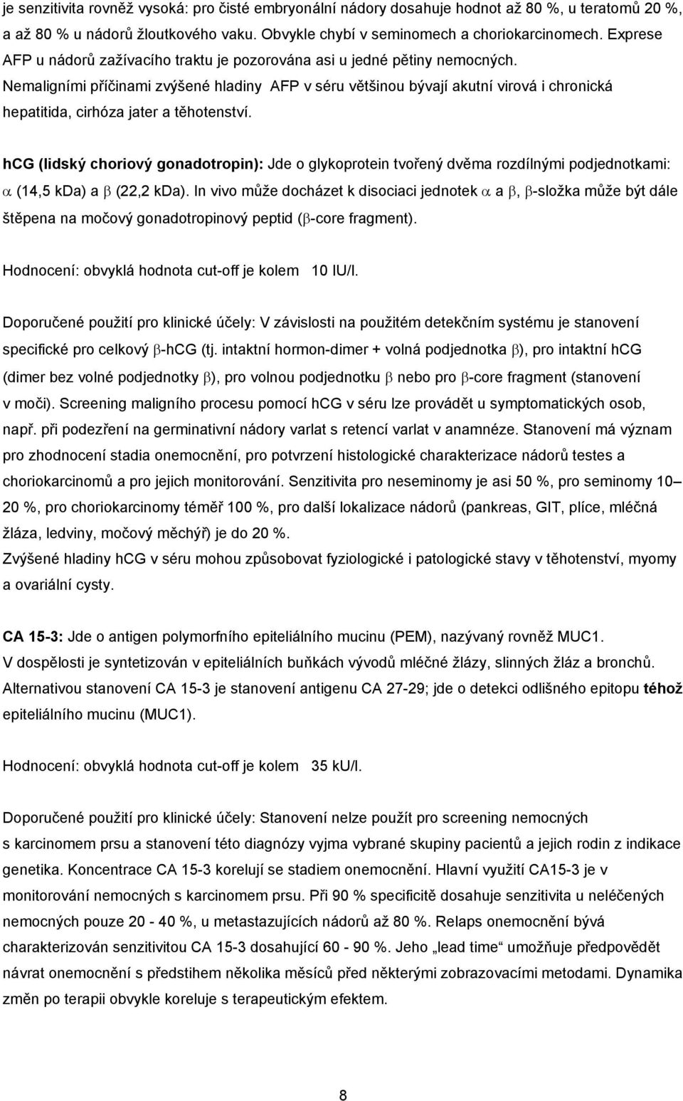 Nemaligními příčinami zvýšené hladiny AFP v séru většinou bývají akutní virová i chronická hepatitida, cirhóza jater a těhotenství.