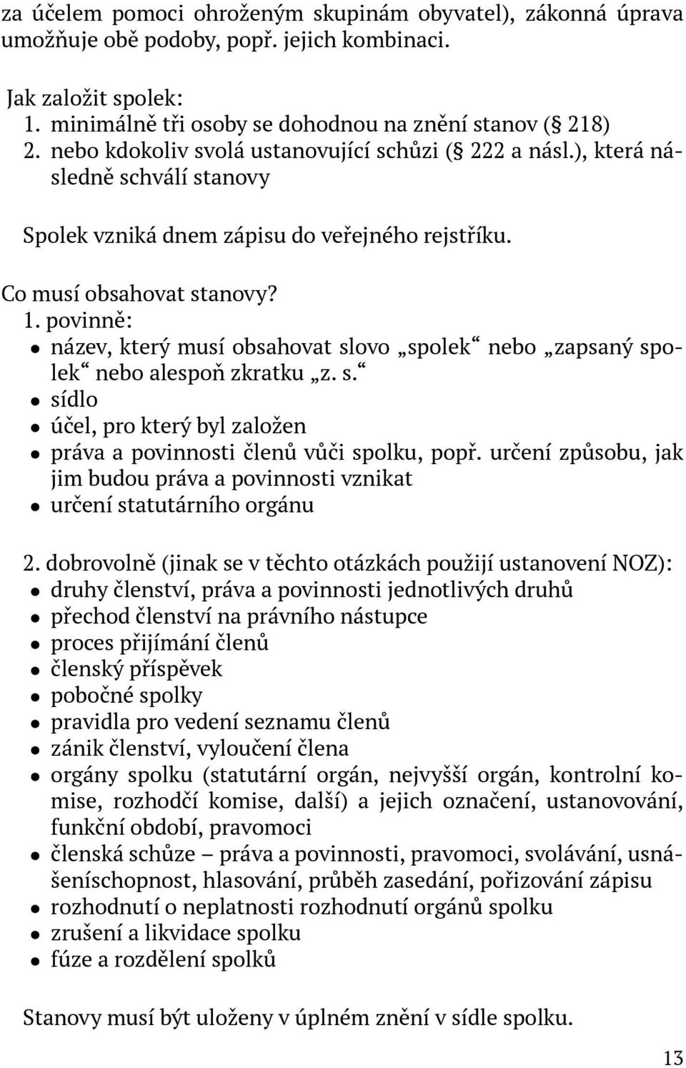 povinně: ˆ název, který musí obsahovat slovo spolek nebo zapsaný spolek nebo alespoň zkratku z. s. ˆ sídlo ˆ účel, pro který byl založen ˆ práva a povinnosti členů vůči spolku, popř.