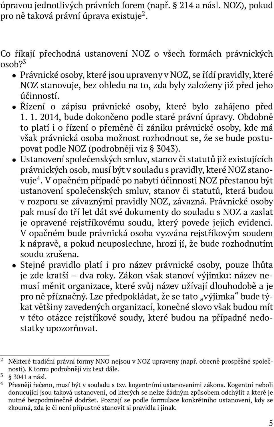 ˆ Řízení o zápisu právnické osoby, které bylo zahájeno před 1. 1. 2014, bude dokončeno podle staré právní úpravy.