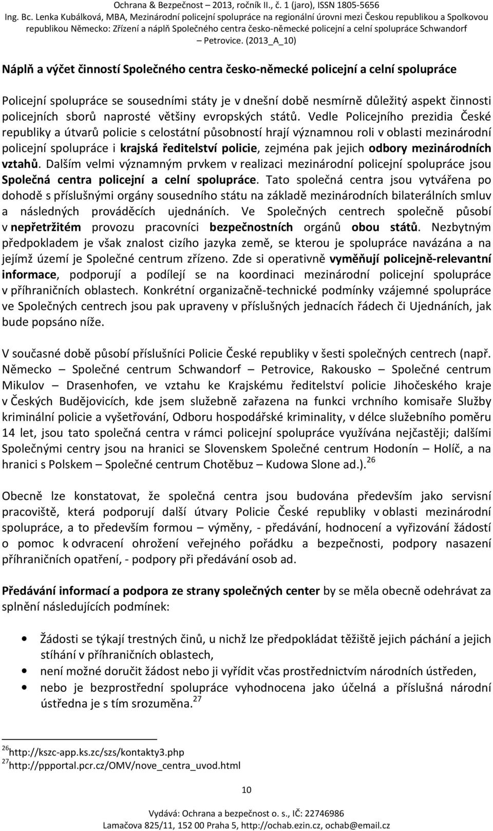 Vedle Policejního prezidia České republiky a útvarů policie s celostátní působností hrají významnou roli v oblasti mezinárodní policejní spolupráce i krajská ředitelství policie, zejména pak jejich