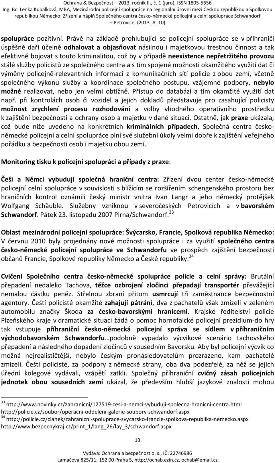 což by v případě neexistence nepřetržitého provozu stálé služby policistů ze společného centra a s tím spojené možnosti okamžitého využití dat či výměny policejně-relevantních informací z