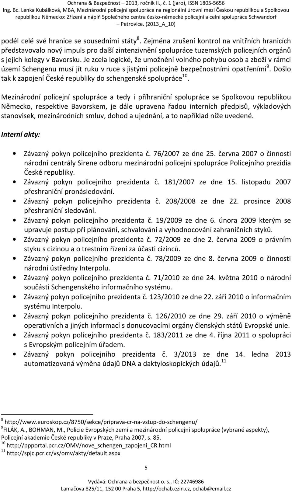 Je zcela logické, že umožnění volného pohybu osob a zboží v rámci území Schengenu musí jít ruku v ruce s jistými policejně bezpečnostními opatřeními 9.