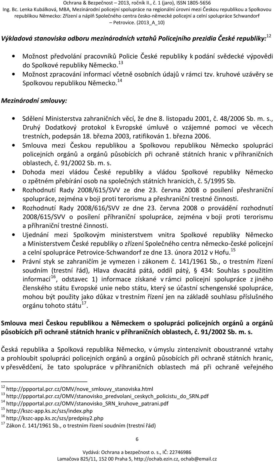 listopadu 2001, č. 48/2006 Sb. m. s., Druhý Dodatkový protokol k Evropské úmluvě o vzájemné pomoci ve věcech trestních, podepsán 18. března 2003, ratifikován 1. března 2006.