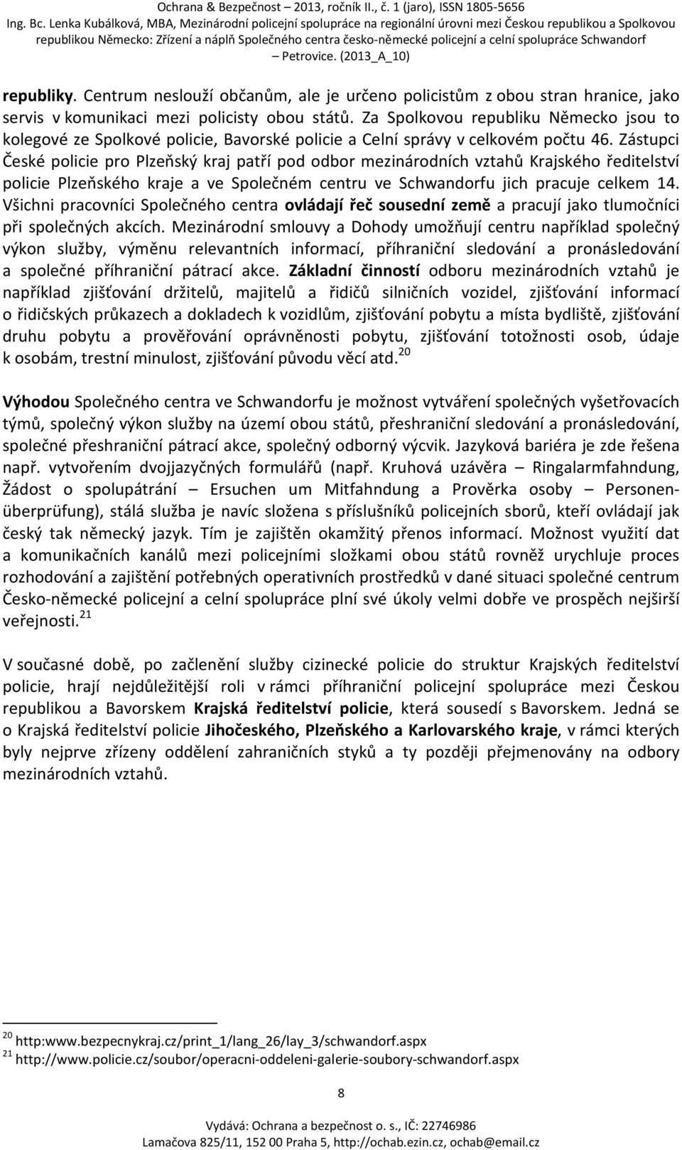 Zástupci České policie pro Plzeňský kraj patří pod odbor mezinárodních vztahů Krajského ředitelství policie Plzeňského kraje a ve Společném centru ve Schwandorfu jich pracuje celkem 14.