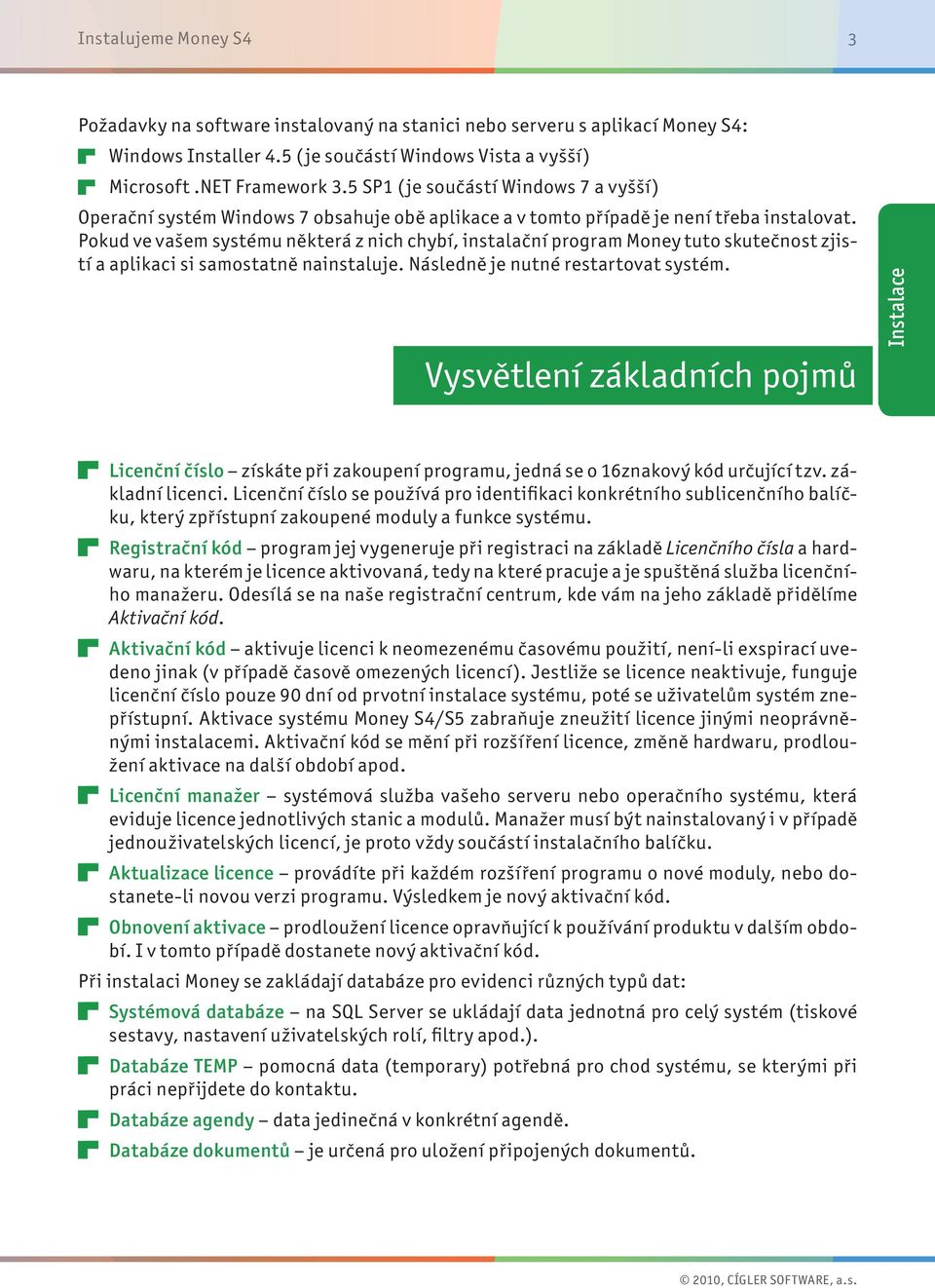 Pokud ve vašem systému některá z nich chybí, instalační program Money tuto skutečnost zjistí a aplikaci si samostatně nainstaluje. Následně je nutné restartovat systém.