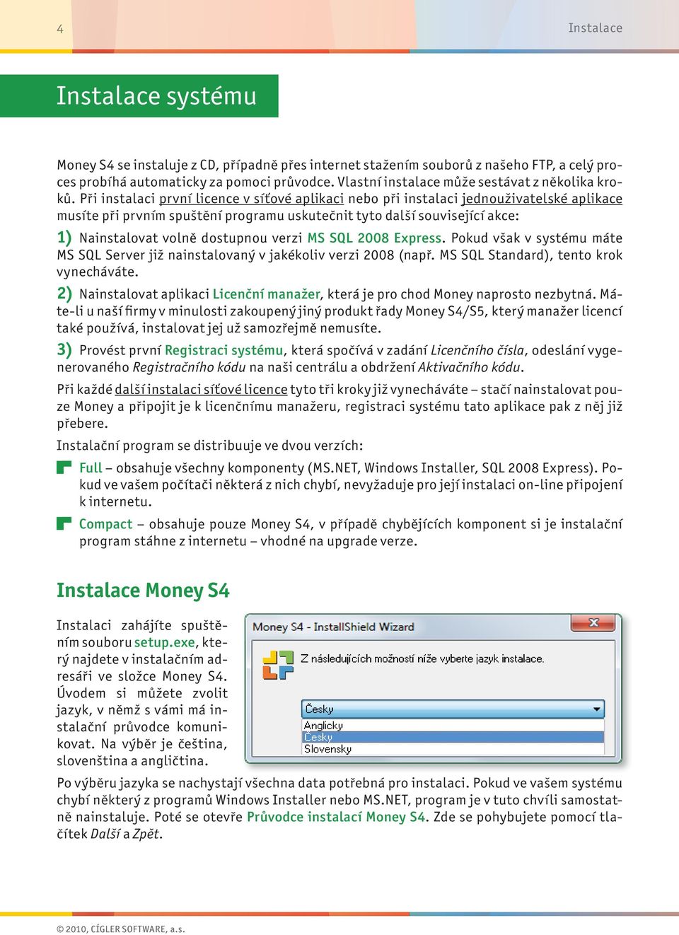 Při instalaci první licence v síťové aplikaci nebo při instalaci jednouživatelské aplikace musíte při prvním spuštění programu uskutečnit tyto další související akce: 1) Nainstalovat volně dostupnou