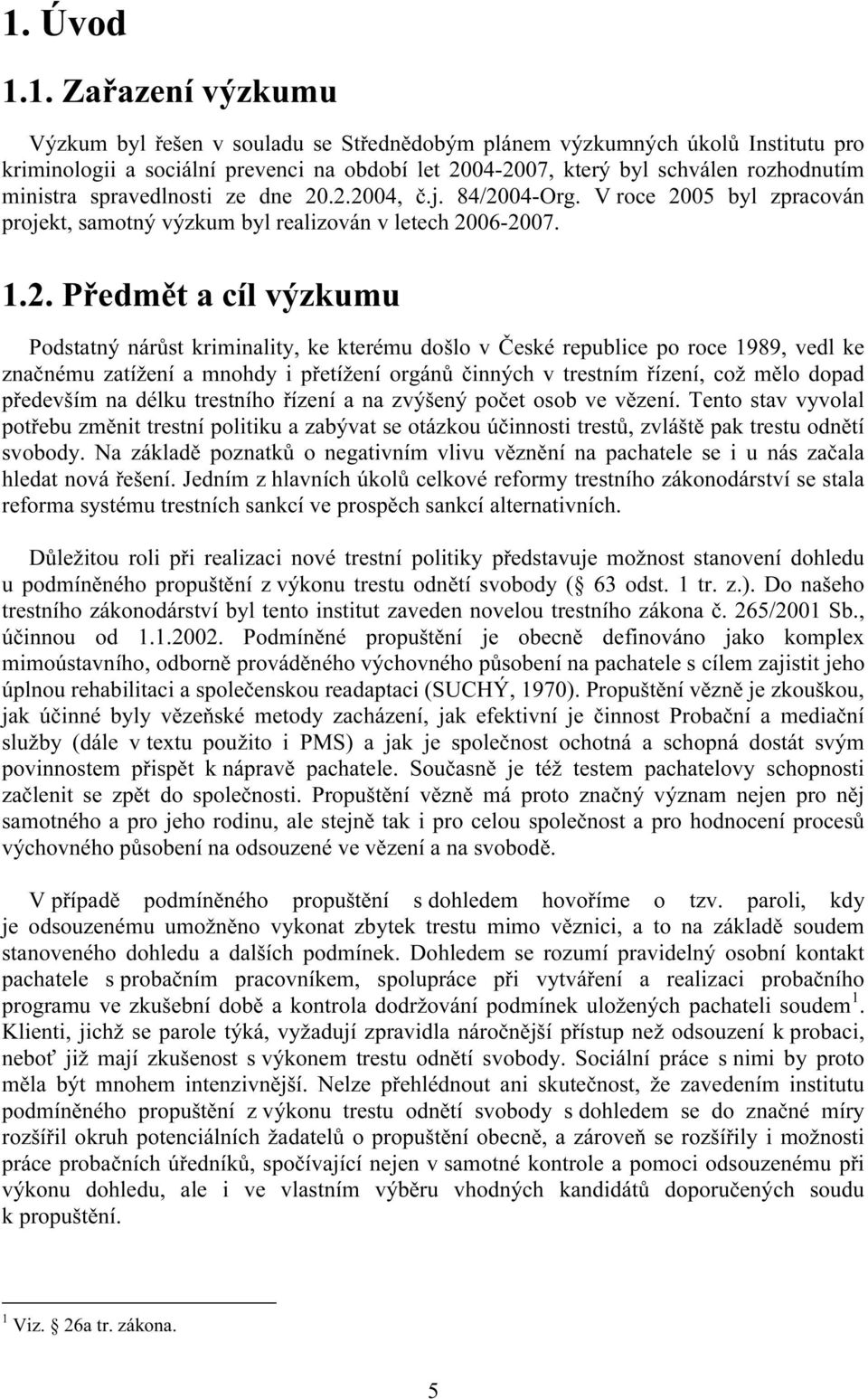 .2.2004, č.j. 84/2004-Org. V roce 2005 byl zpracován projekt, samotný výzkum byl realizován v letech 2006-2007. 1.2. Předmět a cíl výzkumu Podstatný nárůst kriminality, ke kterému došlo v České