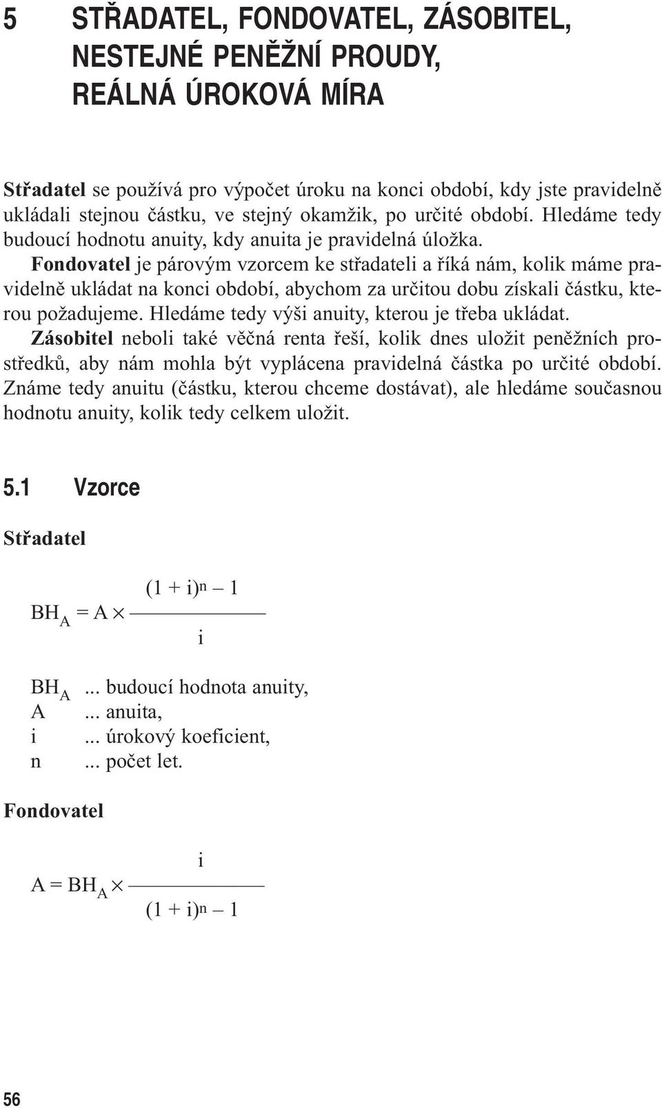 Fondovatel je párovým vzorcem ke střadatel a říká nám, kolk máme pravdelně ukládat na konc období, abychom za určtou dobu získal částku, kterou požadujeme.