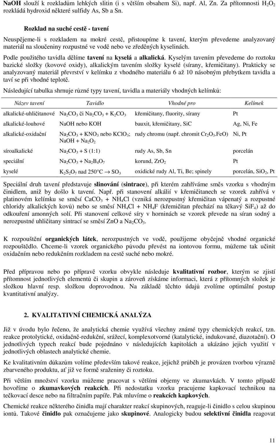 Podle použitého tavidla dělíme tavení na kyselá a alkalická. Kyselým tavením převedeme do roztoku bazické složky (kovové oxidy), alkalickým tavením složky kyselé (sírany, křemičitany).