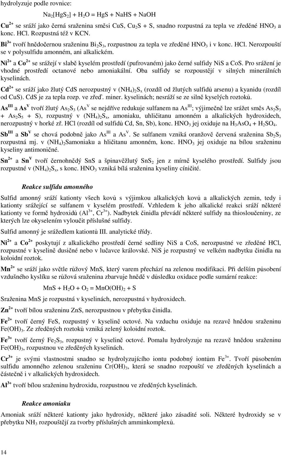 Ni 2+ a Co 2+ se srážejí v slabě kyselém prostředí (pufrovaném) jako černé sulfidy NiS a CoS. Pro srážení je vhodné prostředí octanové nebo amoniakální.