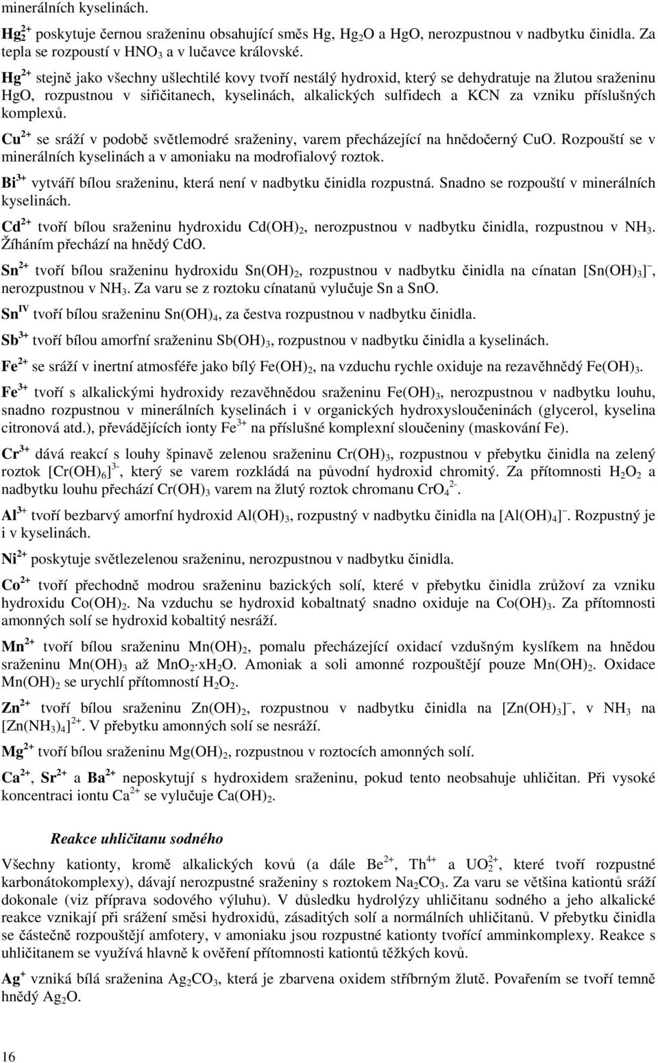 příslušných komplexů. Cu 2+ se sráží v podobě světlemodré sraženiny, varem přecházející na hnědočerný CuO. Rozpouští se v minerálních kyselinách a v amoniaku na modrofialový roztok.