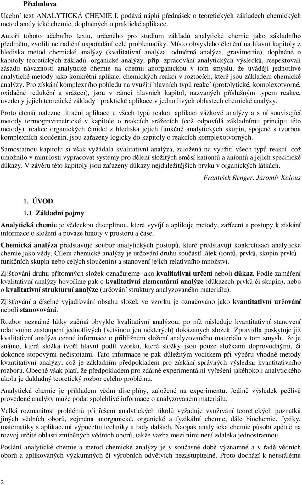Místo obvyklého členění na hlavní kapitoly z hlediska metod chemické analýzy (kvalitativní analýza, odměrná analýza, gravimetrie), doplněné o kapitoly teoretických základů, organické analýzy, příp.