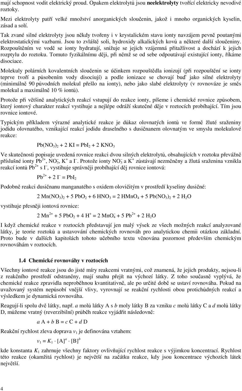 Tak zvané silné elektrolyty jsou někdy tvořeny i v krystalickém stavu ionty navzájem pevně poutanými elektrostatickými vazbami.