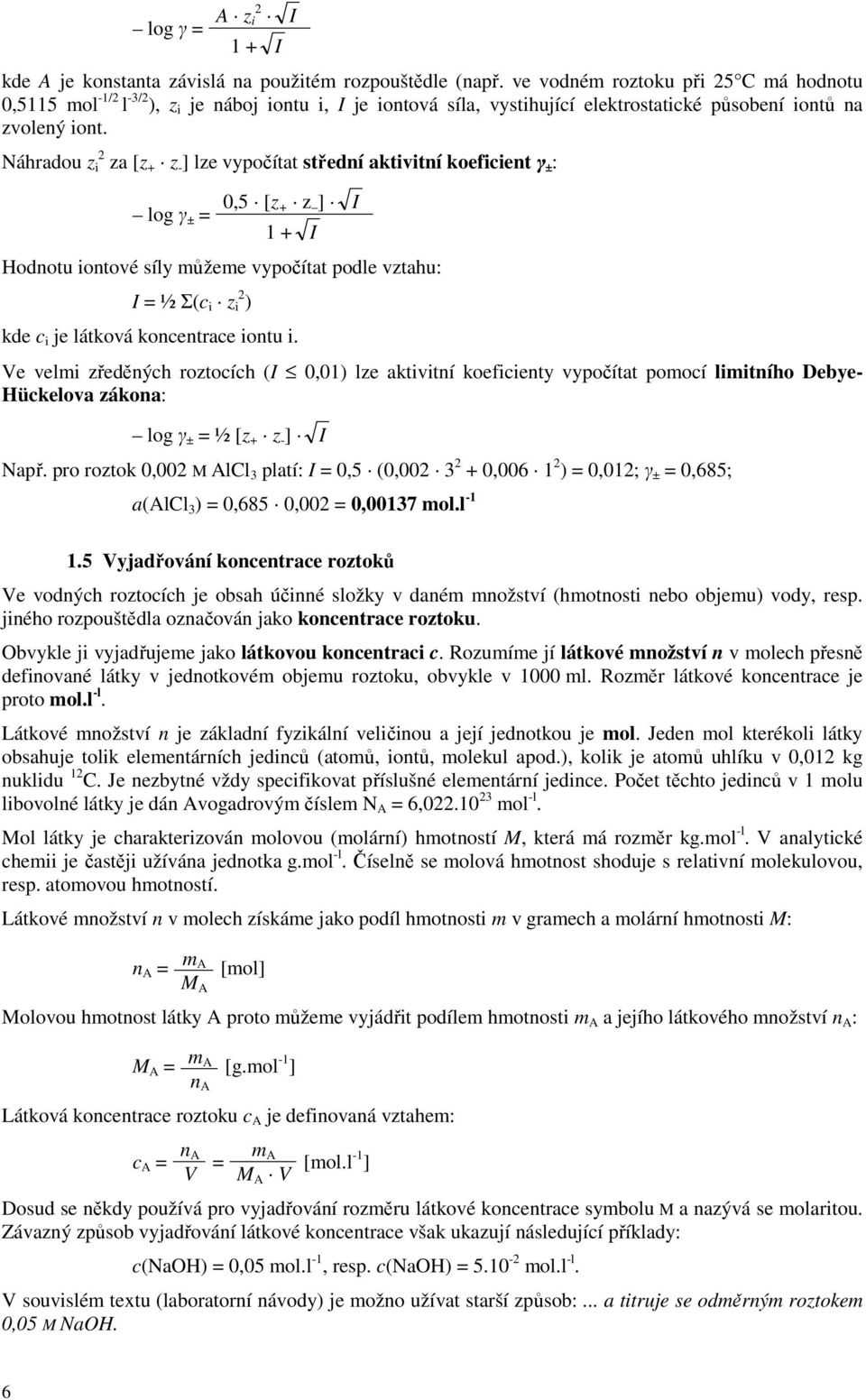 Náhradou z i 2 za [z + z - ] lze vypočítat střední aktivitní koeficient γ ± : log γ ± = 0,5 [z + z ] I 1 + I Hodnotu iontové síly můžeme vypočítat podle vztahu: I = ½ Σ(c i z i 2 ) kde c i je látková