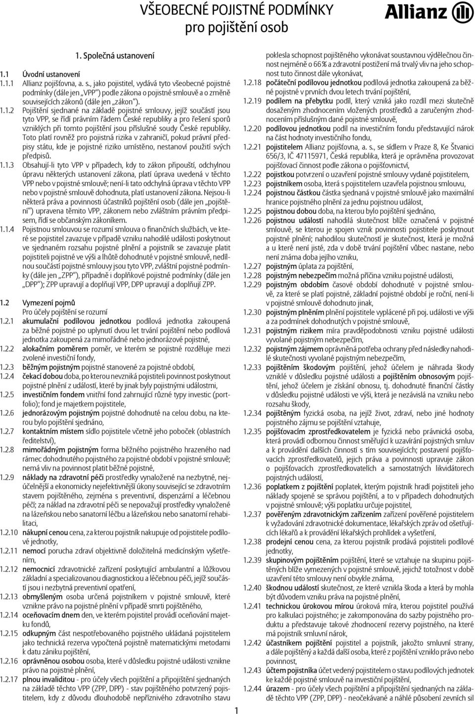 1.2 Pojištění sjednané na základě pojistné smlouvy, jejíž součástí jsou tyto VPP, se řídí právním řádem České republiky a pro řešení sporů vzniklých při tomto pojištění jsou příslušné soudy České