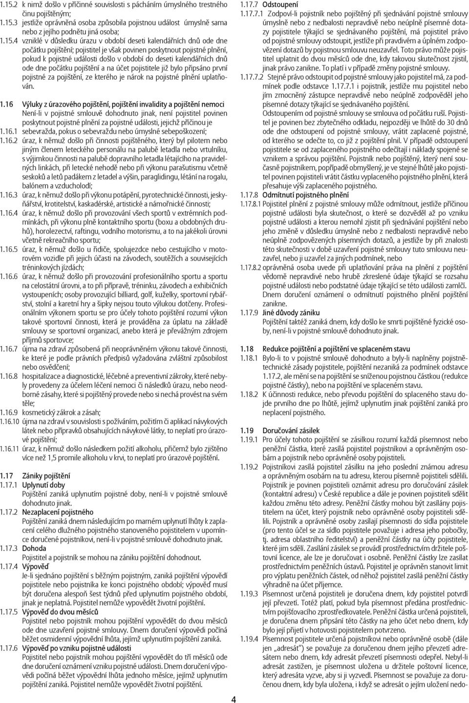 kalendářních dnů ode dne počátku pojištění a na účet pojistitele již bylo připsáno první pojistné za pojištění, ze kterého je nárok na pojistné plnění uplatňován. 1.