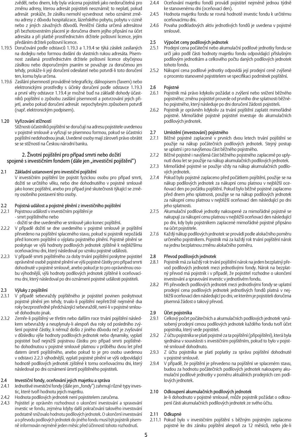 Peněžní částka určená adresátovi při bezhotovostním placení je doručena dnem jejího připsání na účet adresáta a při platbě prostřednictvím držitele poštovní licence, jejím předáním držiteli poštovní
