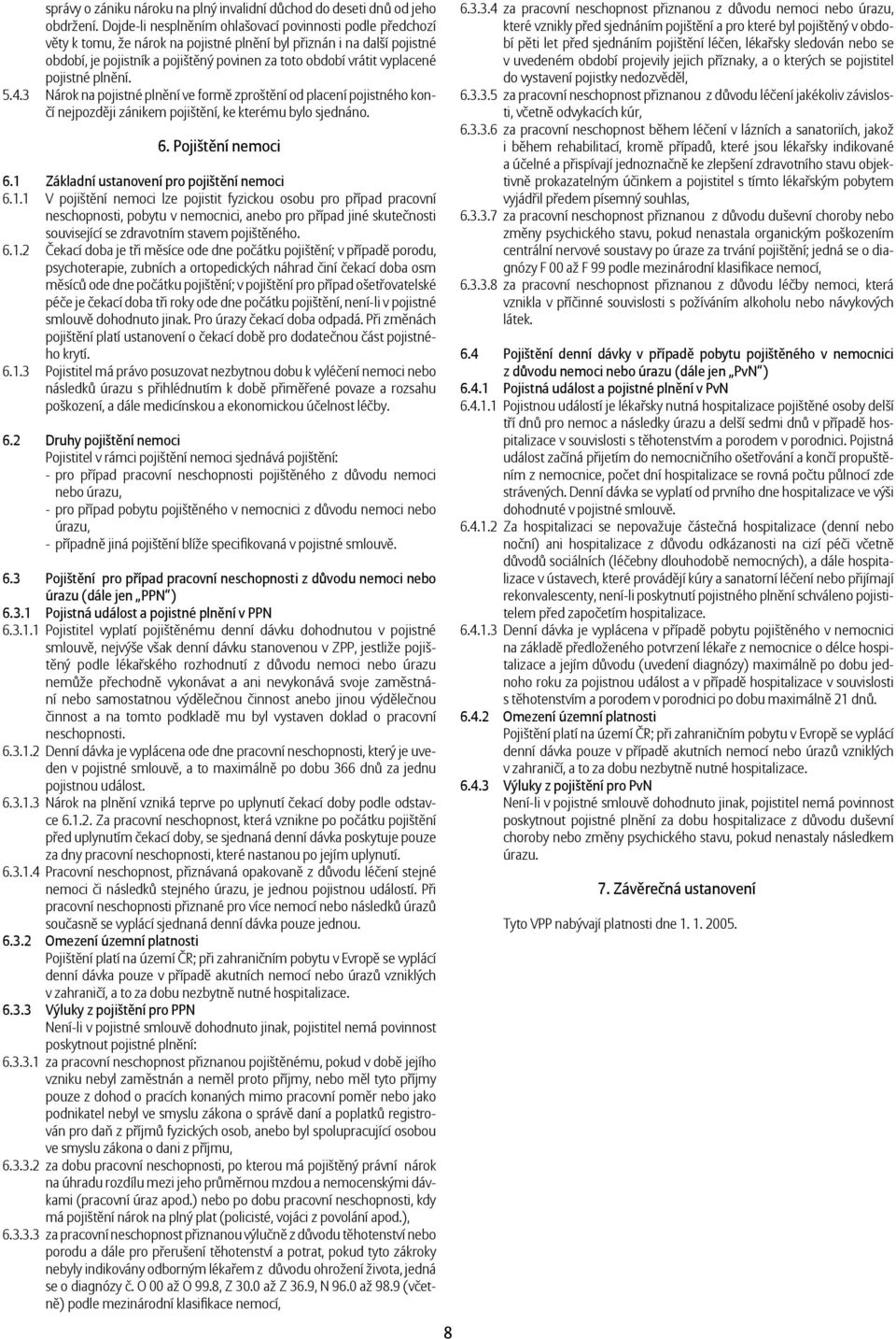 vyplacené pojistné plnění. 5.4.3 Nárok na pojistné plnění ve formě zproštění od placení pojistného končí nejpozději zánikem pojištění, ke kterému bylo sjednáno. 6. Pojištění nemoci 6.