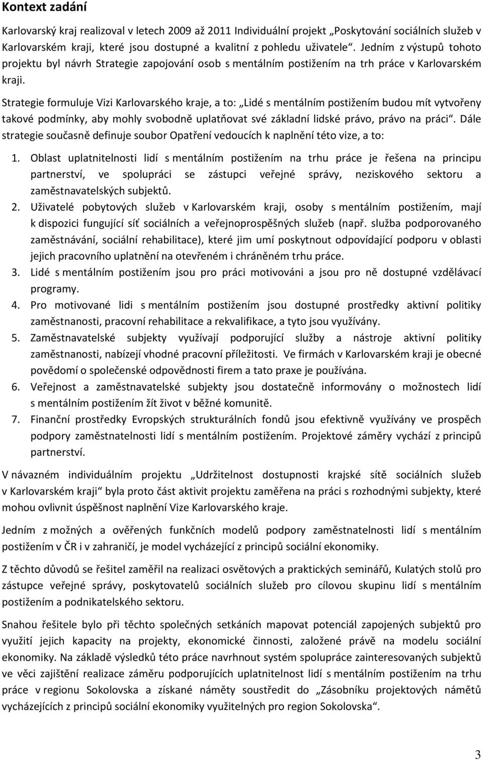 Strategie formuluje Vizi Karlovarského kraje, a to: Lidé s mentálním postižením budou mít vytvořeny takové podmínky, aby mohly svobodně uplatňovat své základní lidské právo, právo na práci.