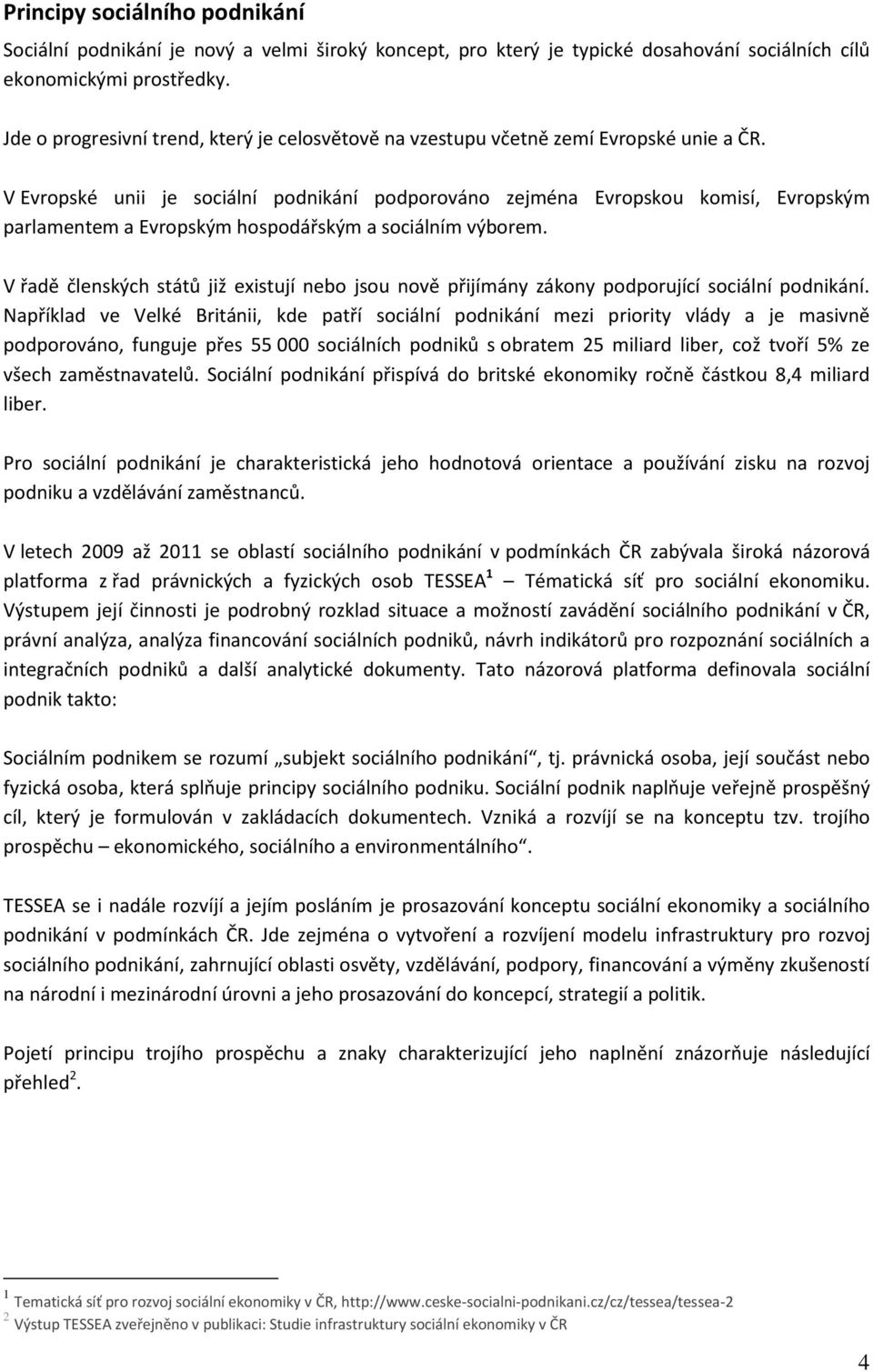 V Evropské unii je sociální podnikání podporováno zejména Evropskou komisí, Evropským parlamentem a Evropským hospodářským a sociálním výborem.