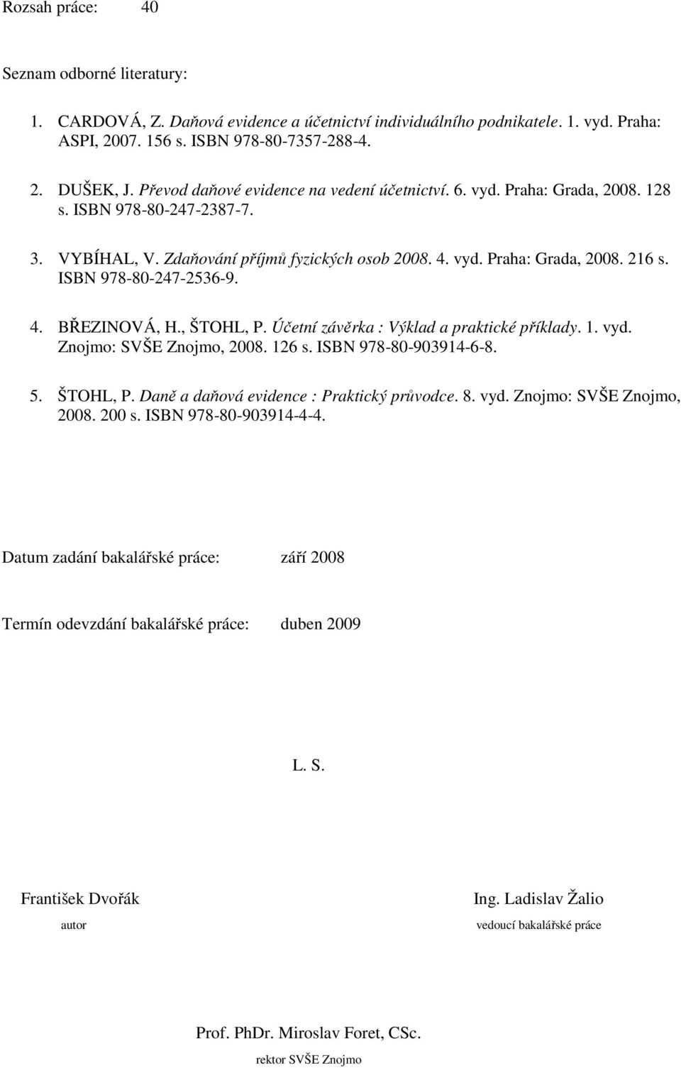 ISBN 978-80-247-2536-9. 4. BŘEZINOVÁ, H., ŠTOHL, P. Účetní závěrka : Výklad a praktické příklady. 1. vyd. Znojmo: SVŠE Znojmo, 2008. 126 s. ISBN 978-80-903914-6-8. 5. ŠTOHL, P. Daně a daňová evidence : Praktický průvodce.