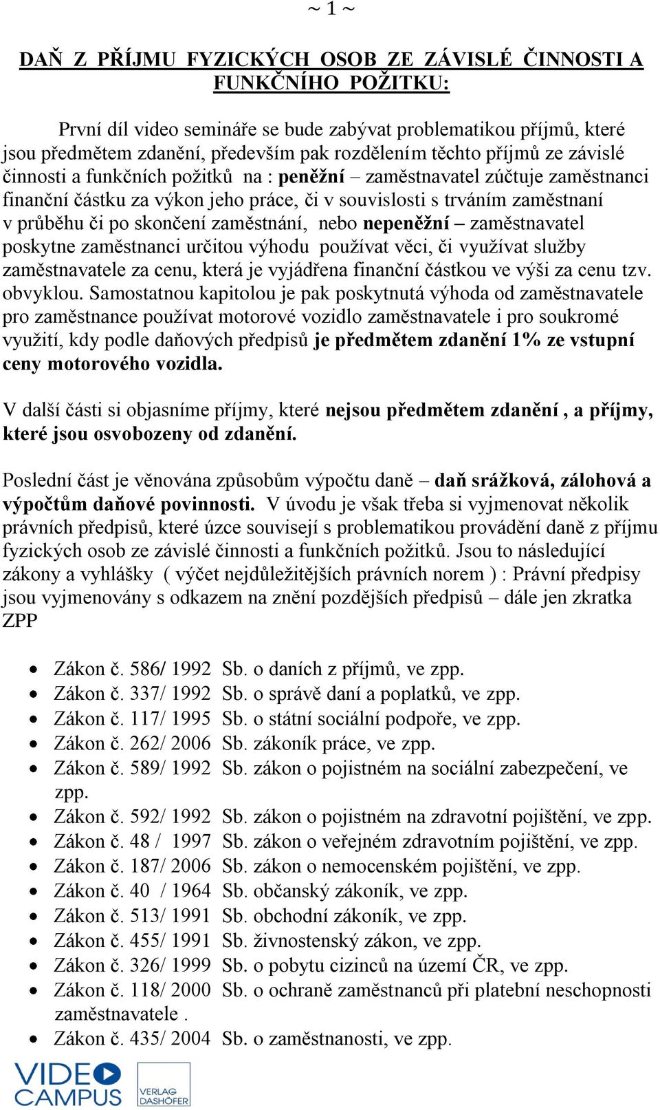 zaměstnání, nebo nepeněžní zaměstnavatel poskytne zaměstnanci určitou výhodu používat věci, či využívat služby zaměstnavatele za cenu, která je vyjádřena finanční částkou ve výši za cenu tzv.