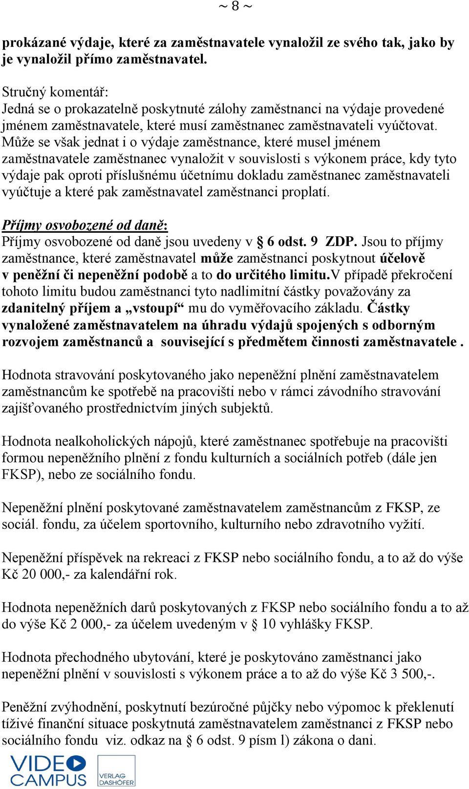 Může se však jednat i o výdaje zaměstnance, které musel jménem zaměstnavatele zaměstnanec vynaložit v souvislosti s výkonem práce, kdy tyto výdaje pak oproti příslušnému účetnímu dokladu zaměstnanec