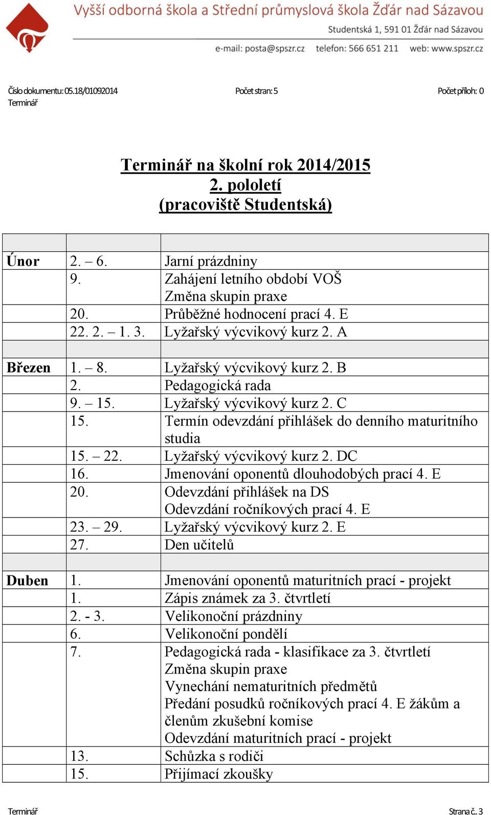 Jmenování oponentů dlouhodobých prací 4. E 20. Odevzdání přihlášek na DS Odevzdání ročníkových prací 4. E 23. 29. Lyžařský výcvikový kurz 2. E 27. Den učitelů Duben 1.