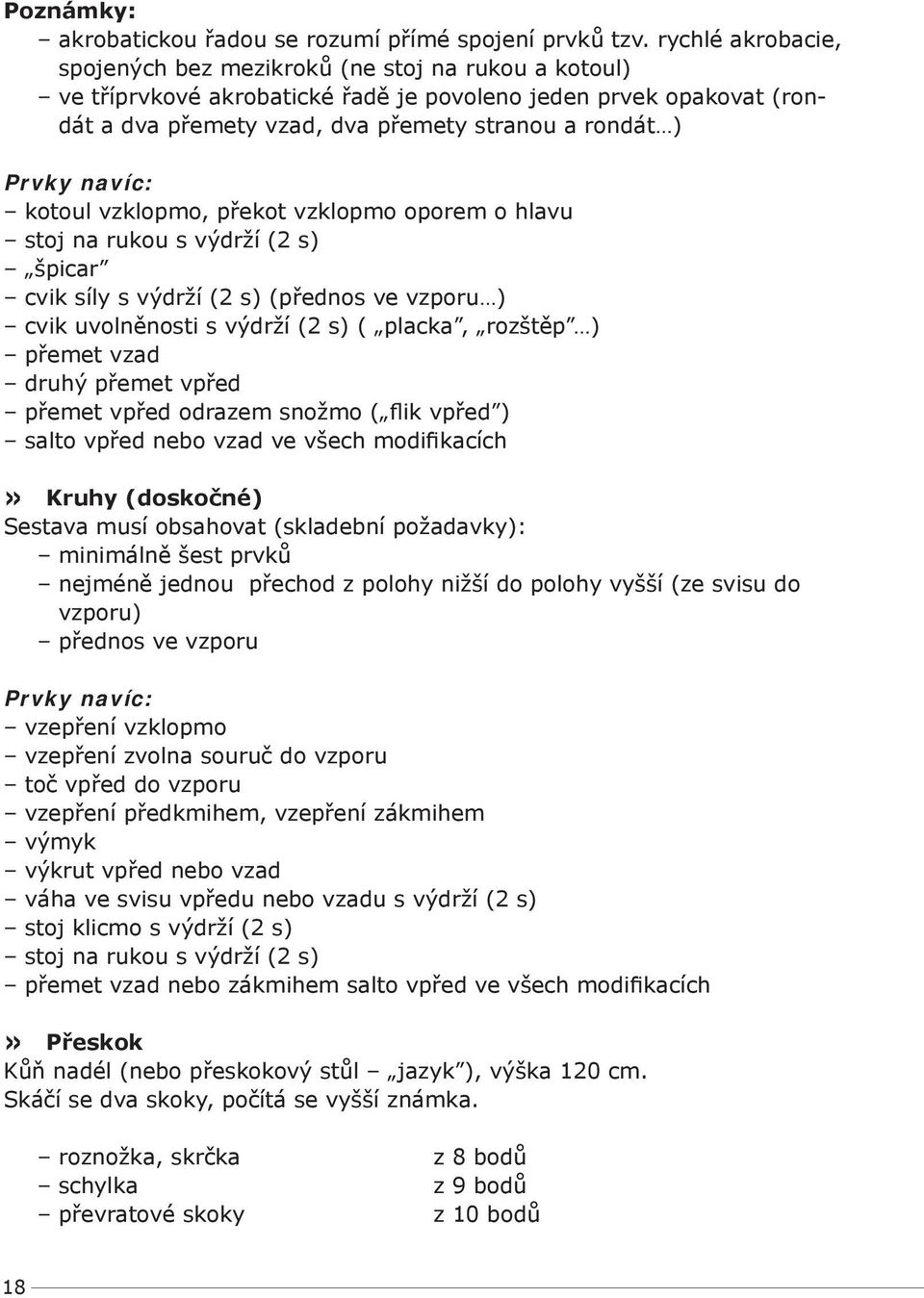 navíc: kotoul vzklopmo, překot vzklopmo oporem o hlavu stoj na rukou s výdrží (2 s) špicar cvik síly s výdrží (2 s) (přednos ve vzporu ) cvik uvolněnosti s výdrží (2 s) ( placka, rozštěp ) přemet