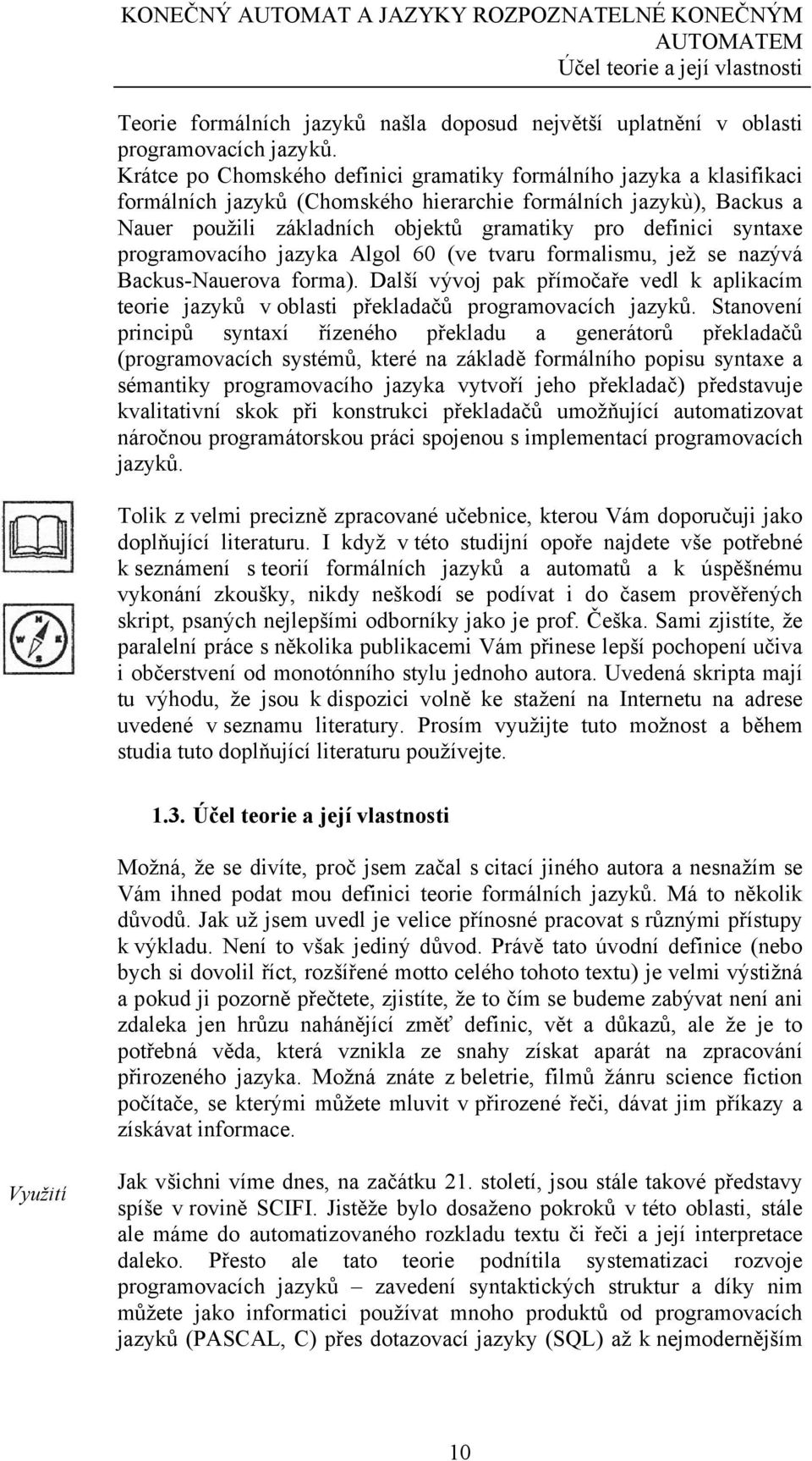 syntaxe programovacího jazyka Algol 60 (ve tvaru formalismu, jež se nazývá Backus-Nauerova forma). Další vývoj pak přímočaře vedl k aplikacím teorie jazyků v oblasti překladačů programovacích jazyků.