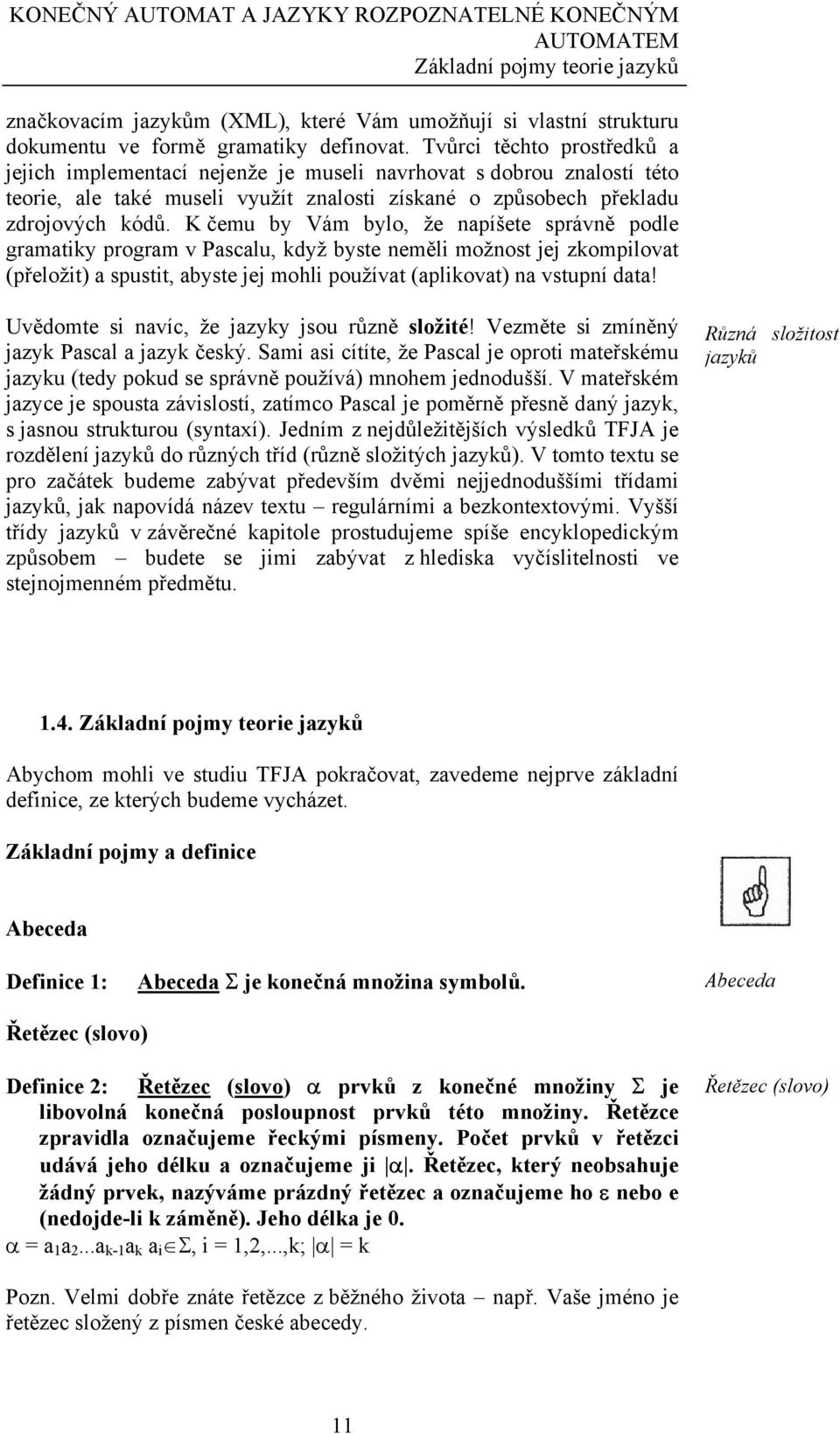 K čemu by Vám bylo, že napíšete správně podle gramatiky program v Pascalu, když byste neměli možnost jej zkompilovat (přeložit) a spustit, abyste jej mohli používat (aplikovat) na vstupní data!