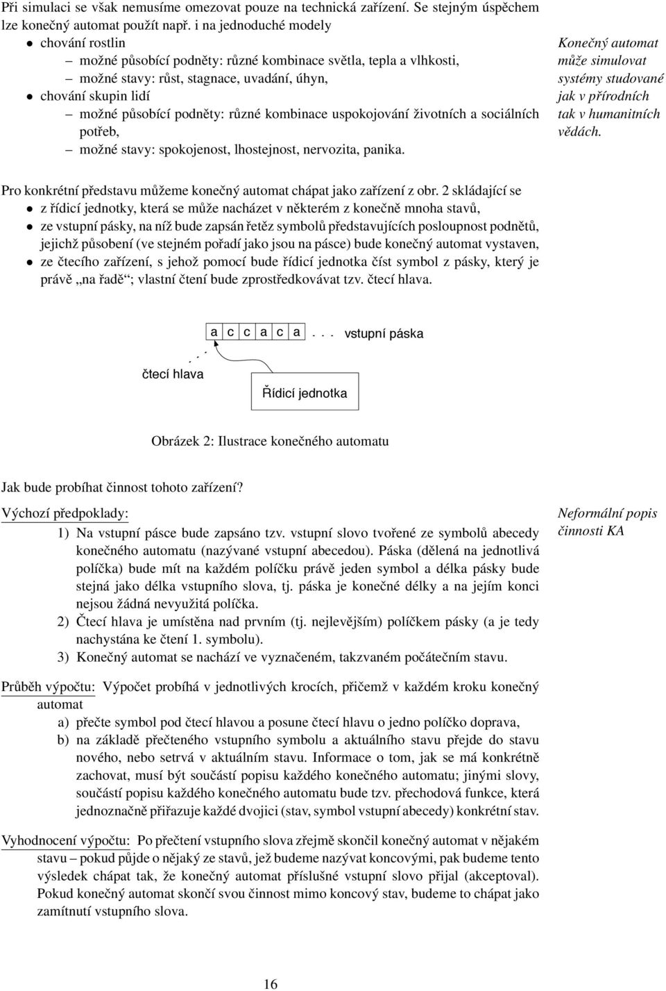 kombinace uspokojování životních a sociálních potřeb, možné stavy: spokojenost, lhostejnost, nervozita, panika.