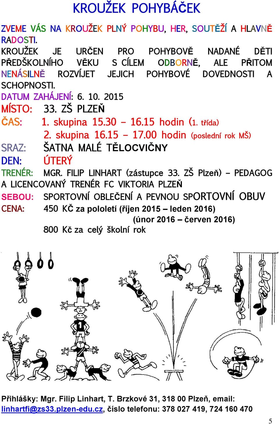 ZŠ PLZEŇ ČAS: 1. skupina 15.30 16.15 hodin (1. třída) 2. skupina 16.15 17.00 hodin (poslední rok MŠ) SRAZ: ŠATNA MALÉ TĚLOCVIČNY DEN: ÚTERÝ TRENÉR: MGR. FILIP LINHART (zástupce 33.