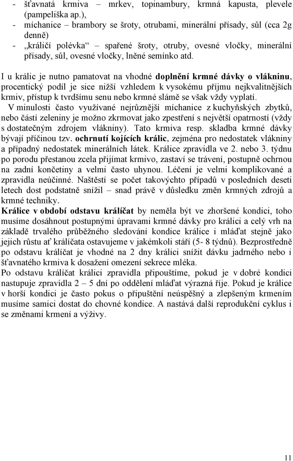 I u králic je nutno pamatovat na vhodné doplnění krmné dávky o vlákninu, procentický podíl je sice nižší vzhledem k vysokému příjmu nejkvalitnějších krmiv, přístup k tvrdšímu senu nebo krmné slámě se