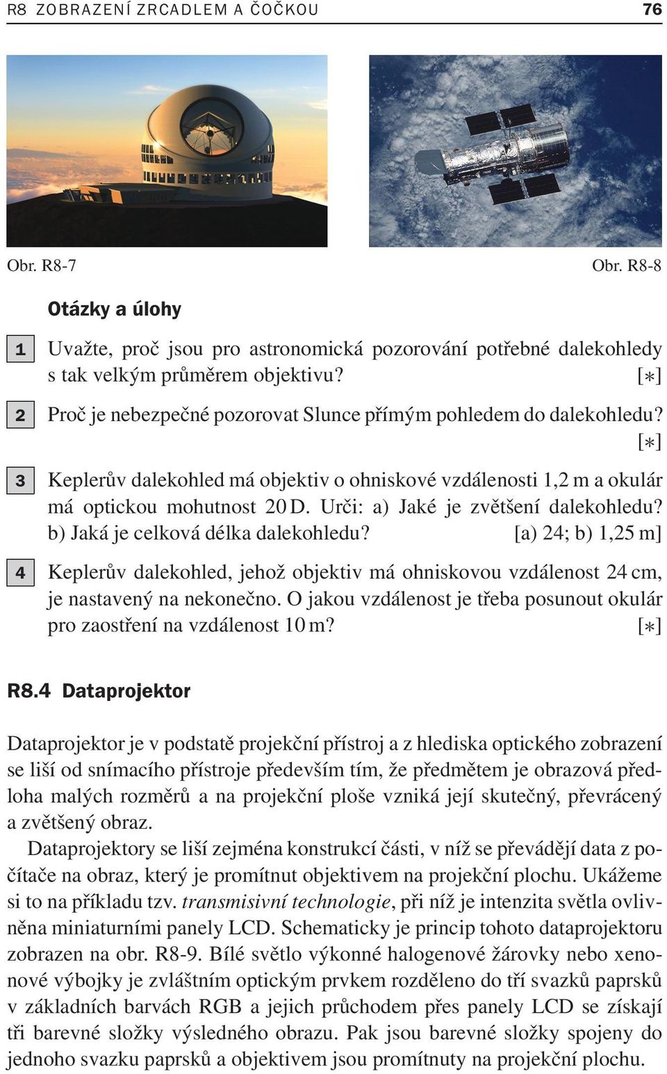 Urči: a) Jaké je zvětšení dalekohledu? b) Jaká je celková délka dalekohledu? [a) 24; b) 1,25 m] 4 Keplerův dalekohled, jehož objektiv má ohniskovou vzdálenost 24 cm, je nastavený na nekonečno.