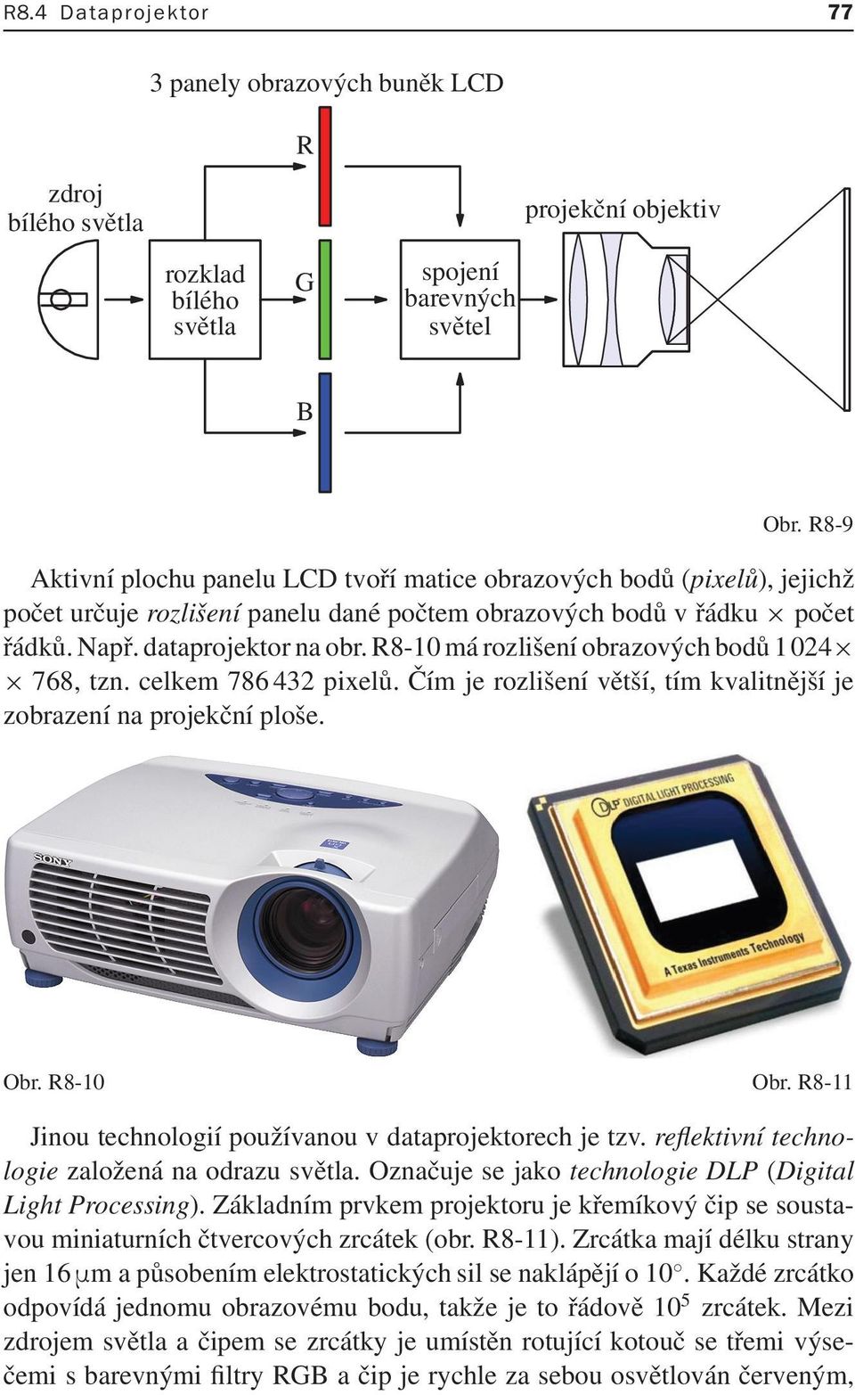 R8-10 má rozlišení obrazových bodů 1024 768,tzn.celkem786432pixelů.Čímjerozlišenívětší,tímkvalitnějšíje zobrazení na projekční ploše. Obr. R8-10 Obr.