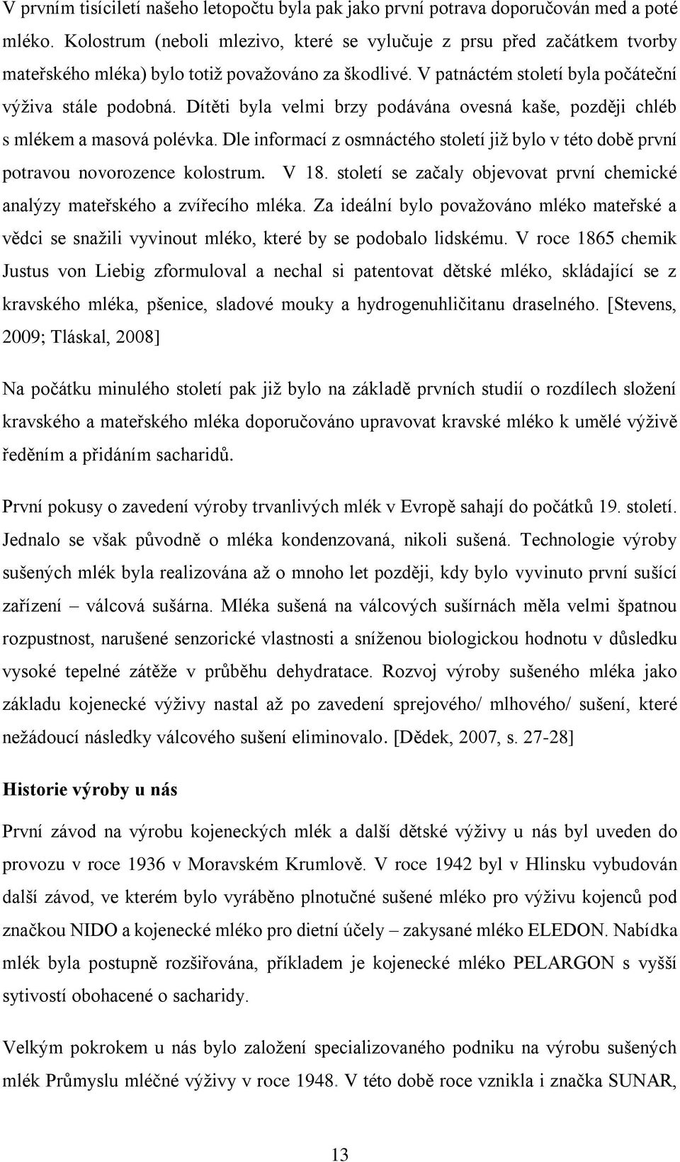 Dítěti byla velmi brzy podávána ovesná kaše, později chléb s mlékem a masová polévka. Dle informací z osmnáctého století již bylo v této době první potravou novorozence kolostrum. V 18.