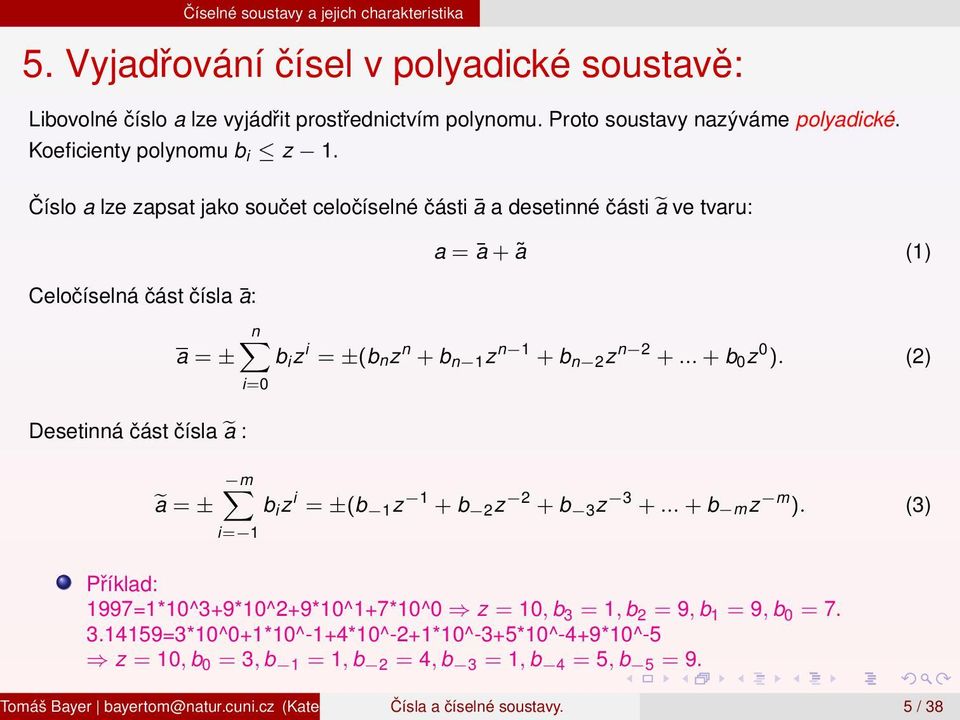 Číslo a lze zapsat jako součet celočíselné části ā a desetinné části ã ve tvaru: Celočíselná část čísla ā: a = ± Desetinná část čísla ã : ã = ± a = ā + ã (1) n b i z i = ±(b nz n + b n 1 z n 1 + b n