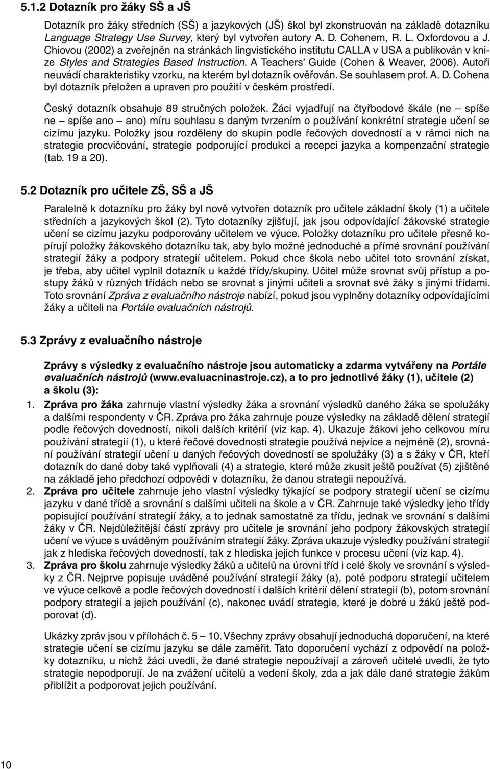 Autoři neuvádí charakteristiky vzorku, na kterém byl dotazník ověřován. Se souhlasem prof. A. D. Cohena byl dotazník přeložen a upraven pro použití v českém prostředí.