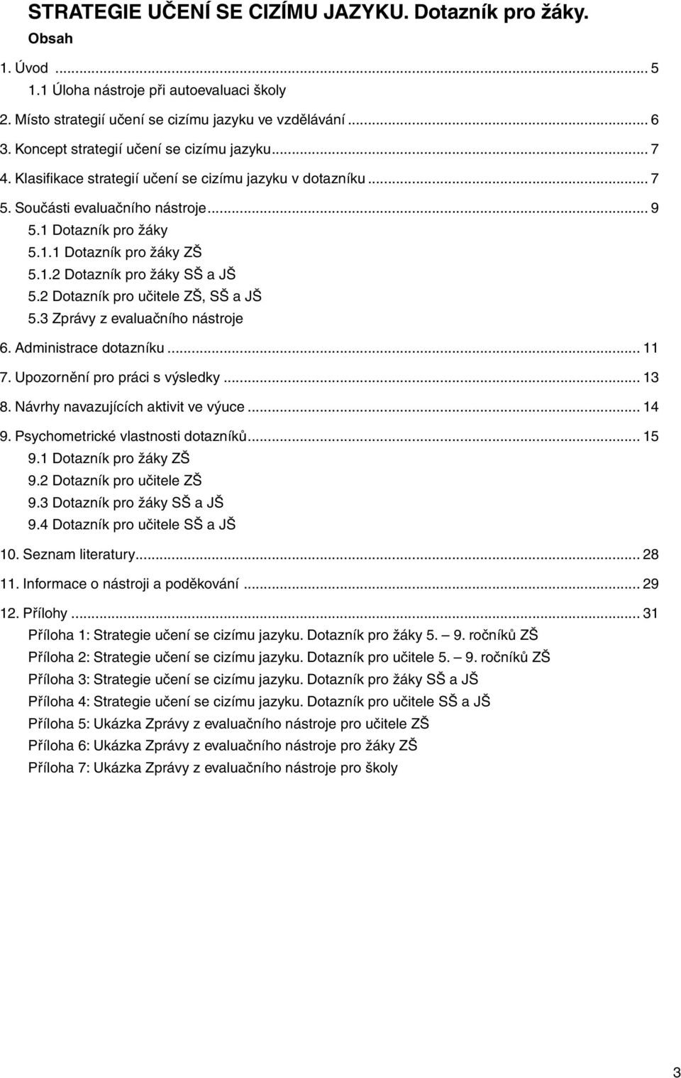 1.2 Dotazník pro žáky SŠ a JŠ 5.2 Dotazník pro učitele ZŠ, SŠ a JŠ 5.3 Zprávy z evaluačního nástroje 6. Administrace dotazníku... 11 7. Upozornění pro práci s výsledky... 13 8.