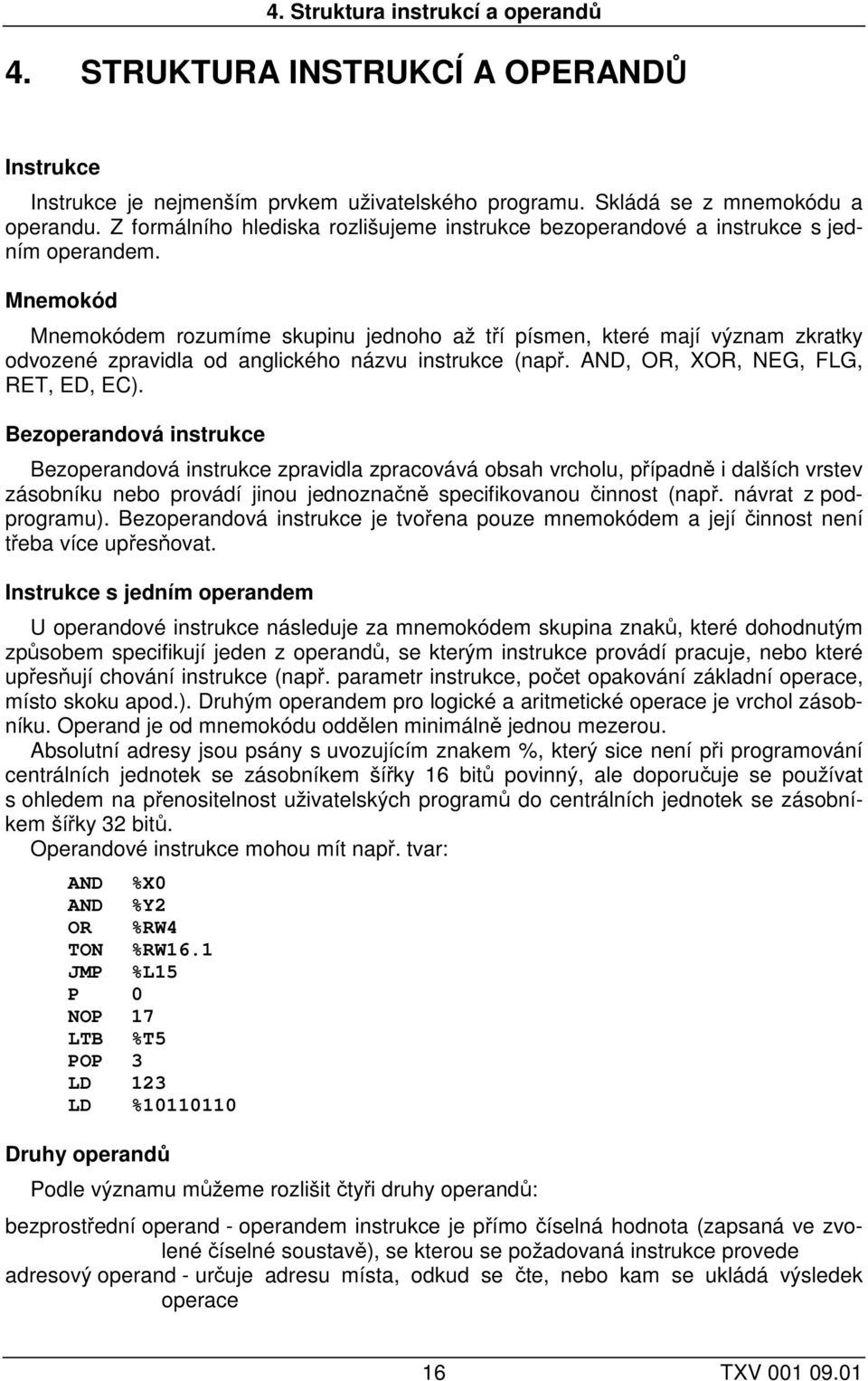 Mnemokód Mnemokódem rozumíme skupinu jednoho až tří písmen, které mají význam zkratky odvozené zpravidla od anglického názvu instrukce (např. AND, OR, XOR, NEG, FLG, RET, ED, EC).