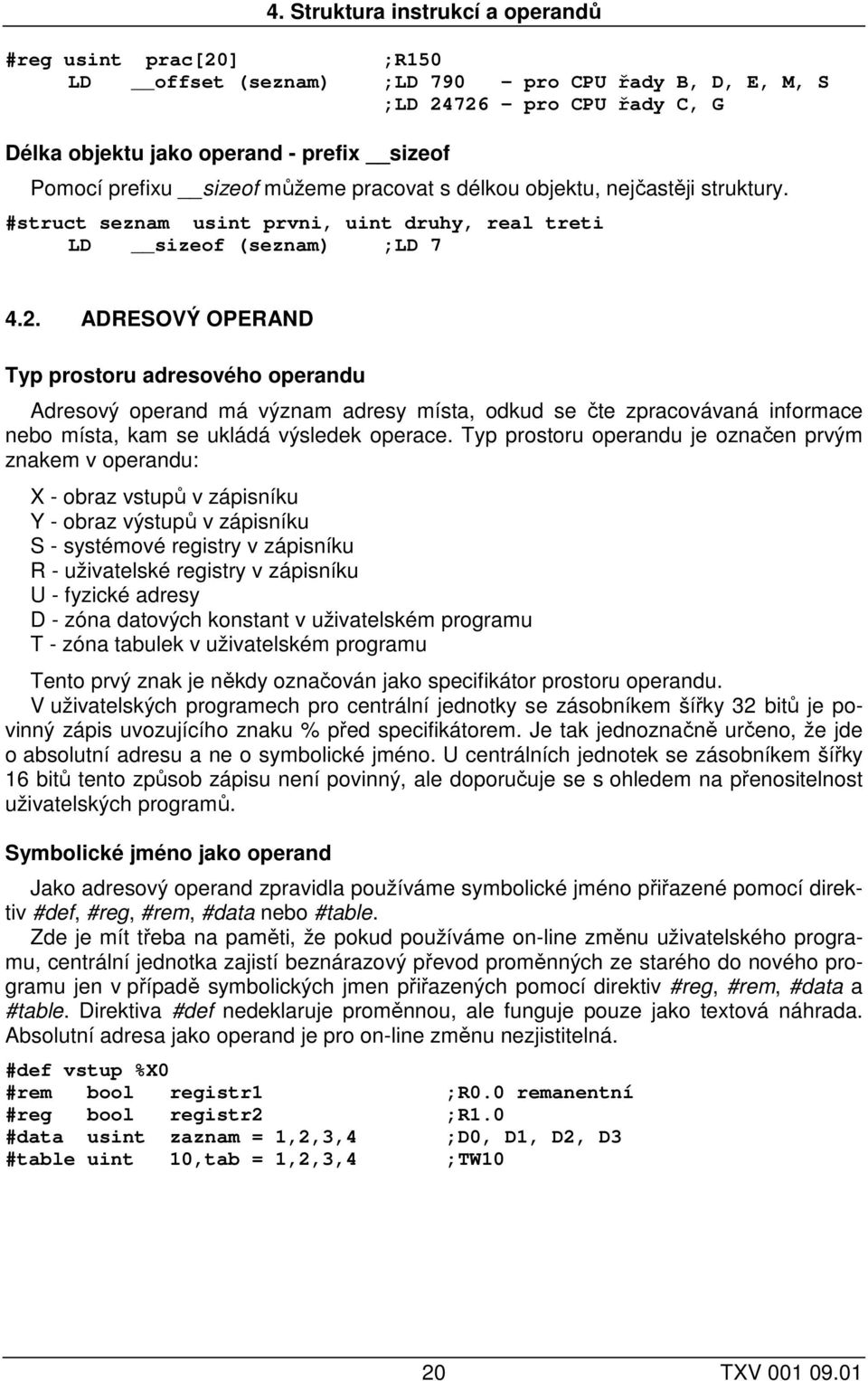 ADRESOVÝ OPERAND Typ prostoru adresového operandu Adresový operand má význam adresy místa, odkud se čte zpracovávaná informace nebo místa, kam se ukládá výsledek operace.