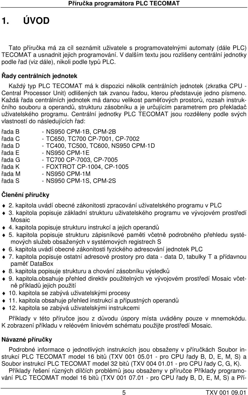 Řady centrálních jednotek Každý typ PLC TECOMAT má k dispozici několik centrálních jednotek (zkratka CPU - Central Processor Unit) odlišených tak zvanou řadou, kterou představuje jedno písmeno.