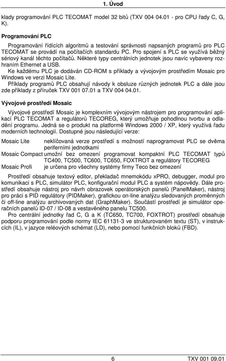 Pro spojení s PLC se využívá běžný sériový kanál těchto počítačů. Některé typy centrálních jednotek jsou navíc vybaveny rozhraním Ethernet a USB.