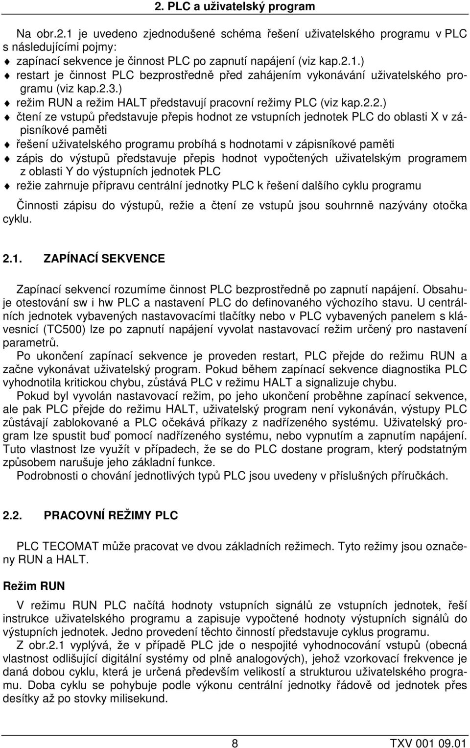 programu probíhá s hodnotami v zápisníkové paměti zápis do výstupů představuje přepis hodnot vypočtených uživatelským programem z oblasti Y do výstupních jednotek PLC režie zahrnuje přípravu