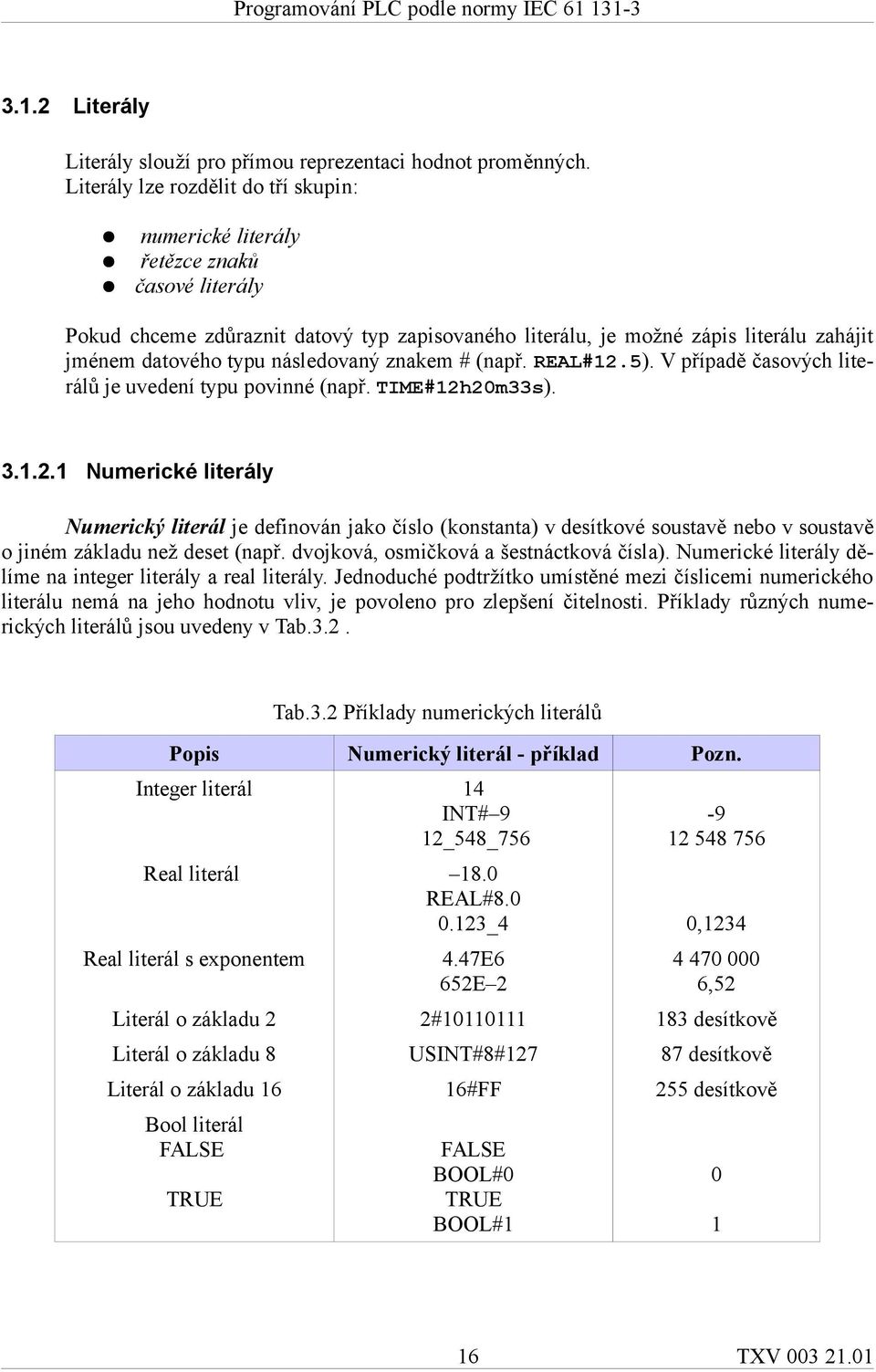 následovaný znakem # (např. REAL#12.5). V případě časových literálů je uvedení typu povinné (např. TIME#12h20m33s). 3.1.2.1 Numerické literály Numerický literál je definován jako číslo (konstanta) v desítkové soustavě nebo v soustavě o jiném základu než deset (např.