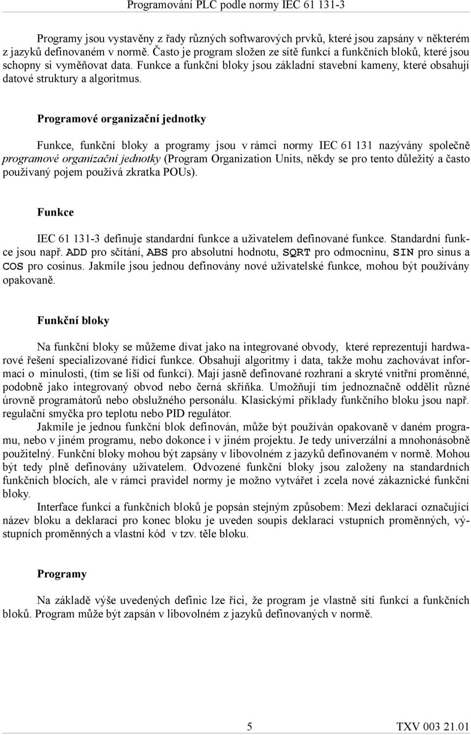 Programové organizační jednotky Funkce, funkční bloky a programy jsou v rámci normy IEC 61 131 nazývány společně programové organizační jednotky (Program Organization Units, někdy se pro tento