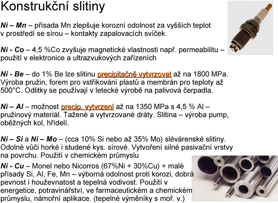 Výroba pružin, forem pro vstřikování plastů a membrán pro teploty až 500 C. Odlitky se používají v letecké výrobě na palivová čerpadla. Ni Al možnost precip.