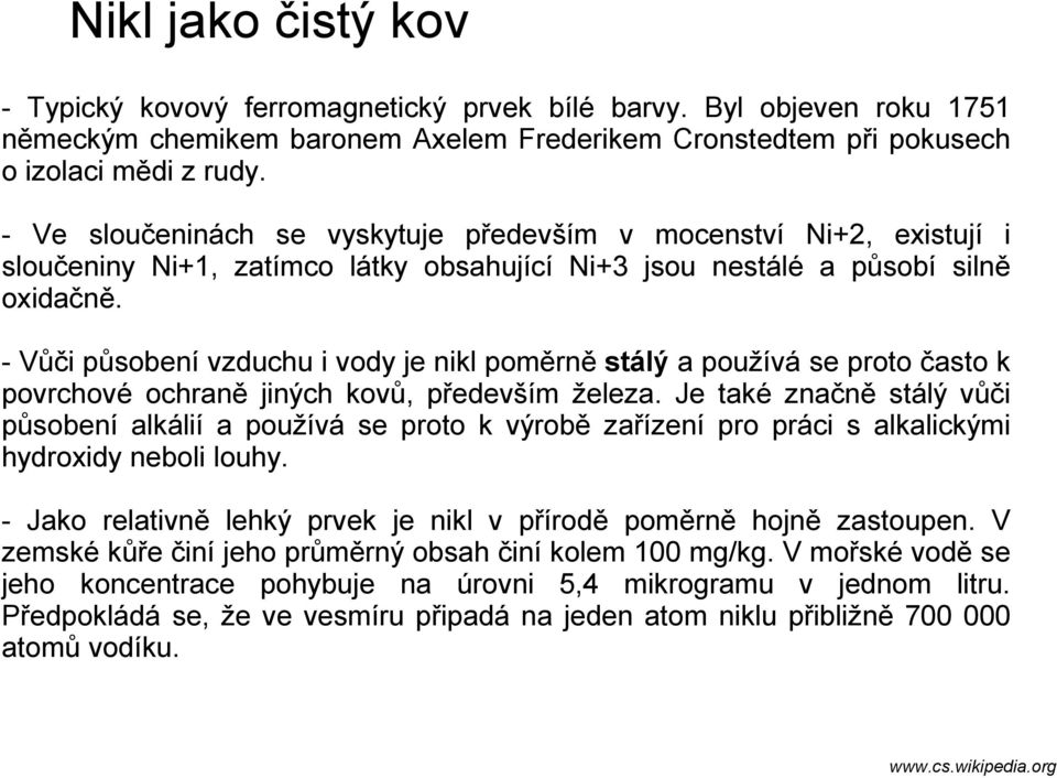 - Vůči působení vzduchu i vody je nikl poměrně stálý a používá se proto často k povrchové ochraně jiných kovů, především železa.