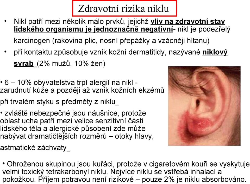 trvalém styku s předměty z niklu zvláště nebezpečné jsou náušnice, protože oblast ucha patří mezi velice senzitivní části lidského těla a alergické působení zde může nabývat dramatičtějších rozměrů